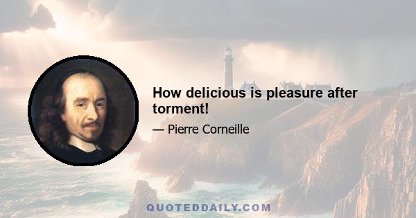 How delicious is pleasure after torment!