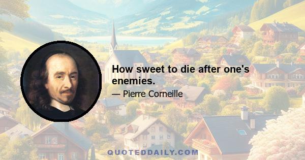 How sweet to die after one's enemies.