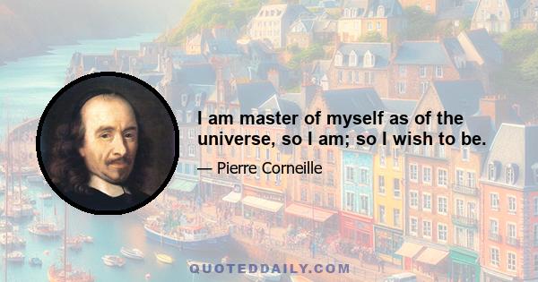 I am master of myself as of the universe, so I am; so I wish to be.