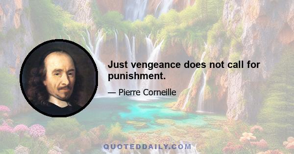 Just vengeance does not call for punishment.