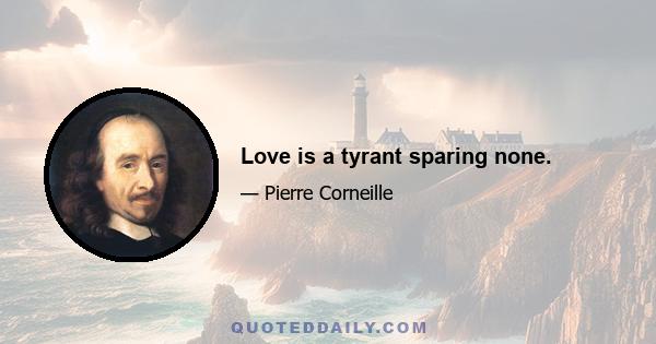 Love is a tyrant sparing none.