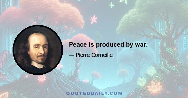 Peace is produced by war.