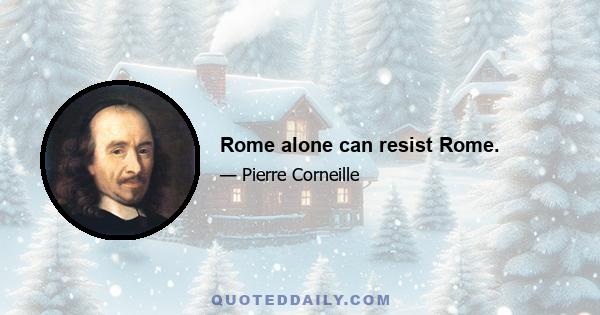 Rome alone can resist Rome.