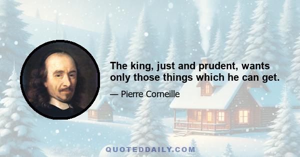 The king, just and prudent, wants only those things which he can get.