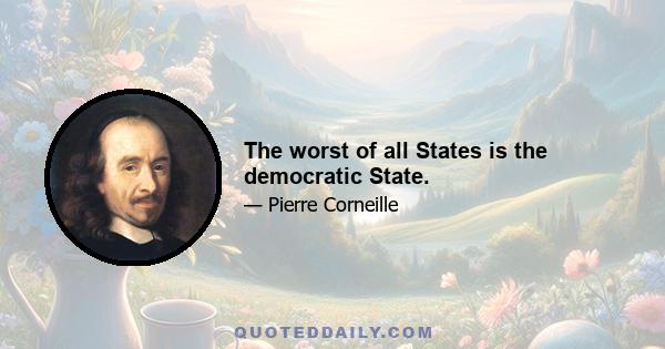 The worst of all States is the democratic State.