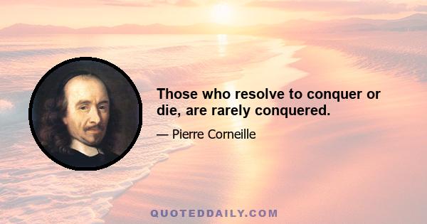 Those who resolve to conquer or die, are rarely conquered.