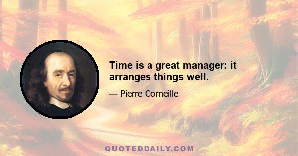 Time is a great manager: it arranges things well.