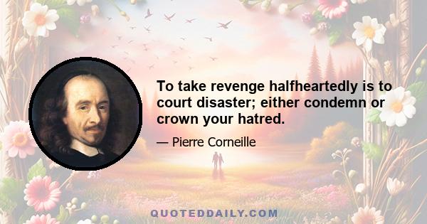 To take revenge halfheartedly is to court disaster; either condemn or crown your hatred.