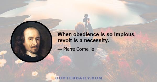 When obedience is so impious, revolt is a necessity.