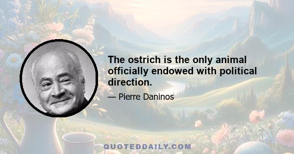 The ostrich is the only animal officially endowed with political direction.