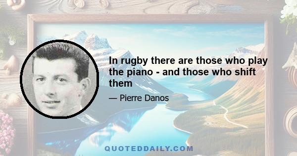 In rugby there are those who play the piano - and those who shift them