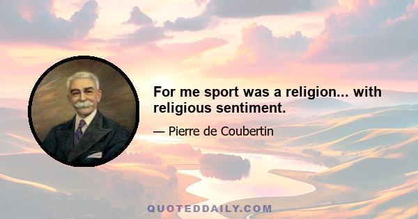 For me sport was a religion... with religious sentiment.