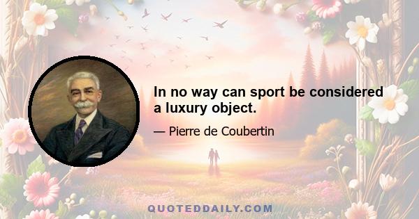 In no way can sport be considered a luxury object.