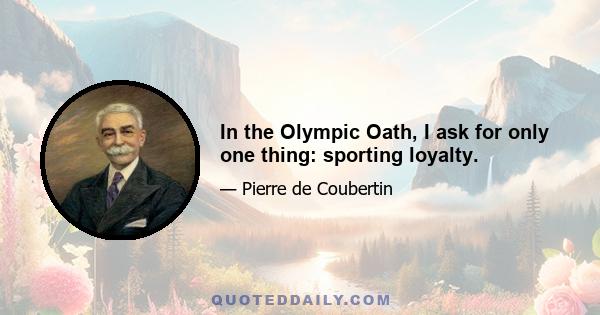 In the Olympic Oath, I ask for only one thing: sporting loyalty.