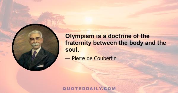 Olympism is a doctrine of the fraternity between the body and the soul.