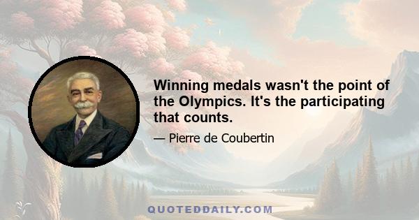 Winning medals wasn't the point of the Olympics. It's the participating that counts.