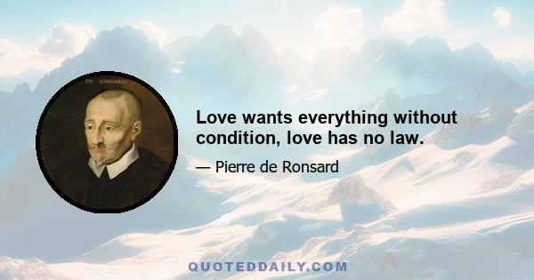 Love wants everything without condition, love has no law.