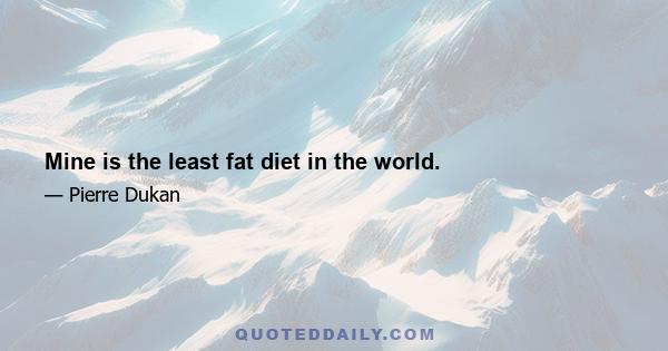 Mine is the least fat diet in the world.