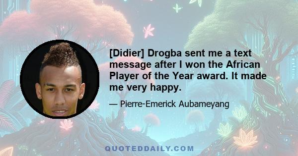 [Didier] Drogba sent me a text message after I won the African Player of the Year award. It made me very happy.