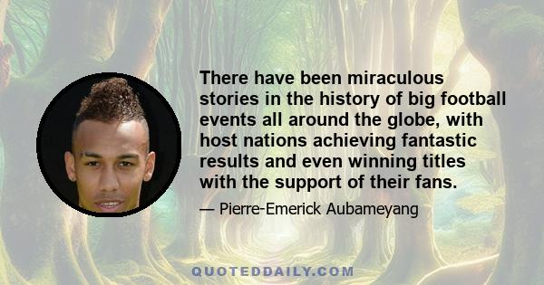 There have been miraculous stories in the history of big football events all around the globe, with host nations achieving fantastic results and even winning titles with the support of their fans.