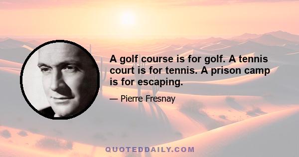 A golf course is for golf. A tennis court is for tennis. A prison camp is for escaping.