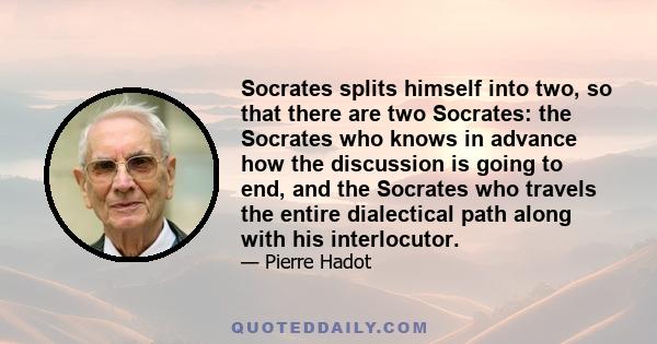 Socrates splits himself into two, so that there are two Socrates: the Socrates who knows in advance how the discussion is going to end, and the Socrates who travels the entire dialectical path along with his