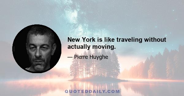 New York is like traveling without actually moving.