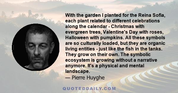 With the garden I planted for the Reina Sofia, each plant related to different celebrations along the calendar - Christmas with evergreen trees, Valentine's Day with roses, Halloween with pumpkins. All these symbols are 