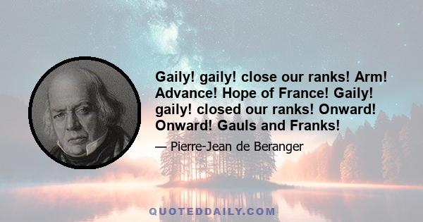 Gaily! gaily! close our ranks! Arm! Advance! Hope of France! Gaily! gaily! closed our ranks! Onward! Onward! Gauls and Franks!