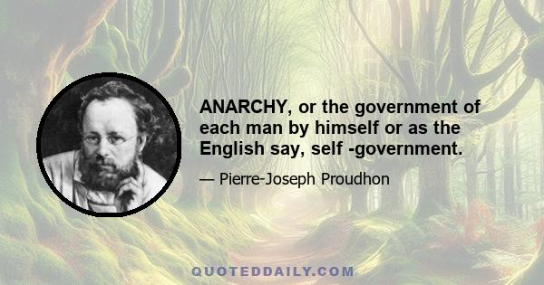 ANARCHY, or the government of each man by himself or as the English say, self -government.