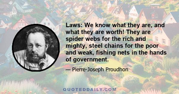 Laws: We know what they are, and what they are worth! They are spider webs for the rich and mighty, steel chains for the poor and weak, fishing nets in the hands of government.