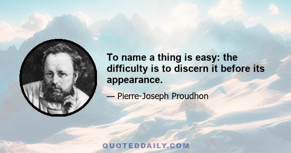 To name a thing is easy: the difficulty is to discern it before its appearance.