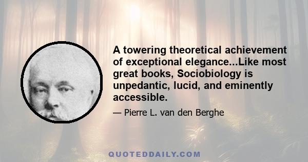 A towering theoretical achievement of exceptional elegance...Like most great books, Sociobiology is unpedantic, lucid, and eminently accessible.