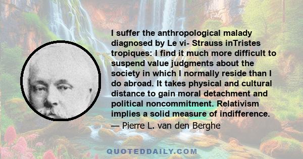 I suffer the anthropological malady diagnosed by Le vi- Strauss inTristes tropiques: I find it much more difficult to suspend value judgments about the society in which I normally reside than I do abroad. It takes