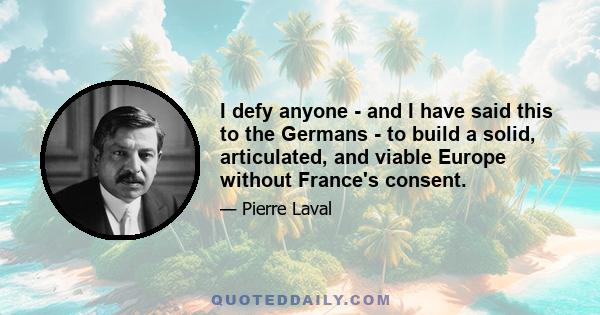 I defy anyone - and I have said this to the Germans - to build a solid, articulated, and viable Europe without France's consent.