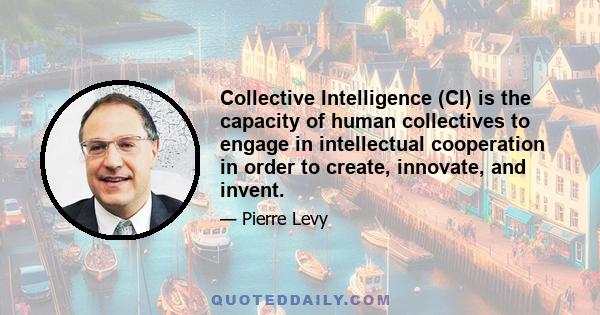 Collective Intelligence (CI) is the capacity of human collectives to engage in intellectual cooperation in order to create, innovate, and invent.