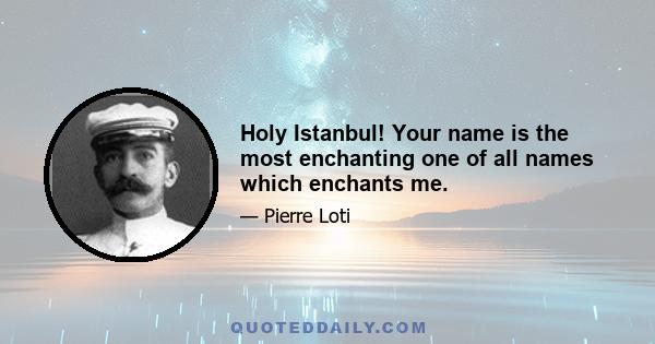 Holy Istanbul! Your name is the most enchanting one of all names which enchants me.