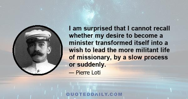 I am surprised that I cannot recall whether my desire to become a minister transformed itself into a wish to lead the more militant life of missionary, by a slow process or suddenly.