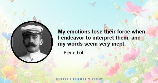 My emotions lose their force when I endeavor to interpret them, and my words seem very inept.