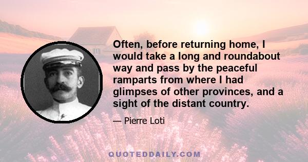 Often, before returning home, I would take a long and roundabout way and pass by the peaceful ramparts from where I had glimpses of other provinces, and a sight of the distant country.