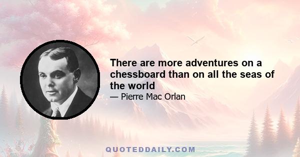 There are more adventures on a chessboard than on all the seas of the world