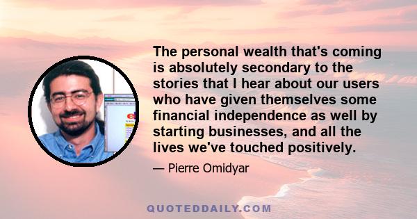 The personal wealth that's coming is absolutely secondary to the stories that I hear about our users who have given themselves some financial independence as well by starting businesses, and all the lives we've touched