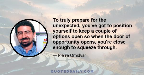 To truly prepare for the unexpected, you've got to position yourself to keep a couple of options open so when the door of opportunity opens, you're close enough to squeeze through.