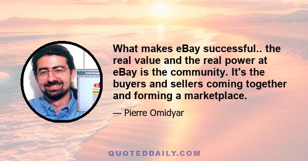 What makes eBay successful.. the real value and the real power at eBay is the community. It's the buyers and sellers coming together and forming a marketplace.