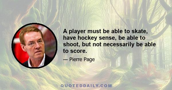 A player must be able to skate, have hockey sense, be able to shoot, but not necessarily be able to score.