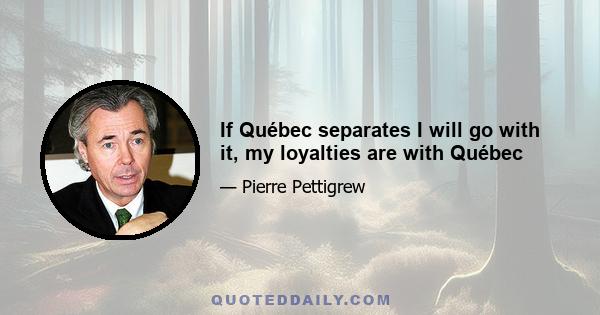 If Québec separates I will go with it, my loyalties are with Québec