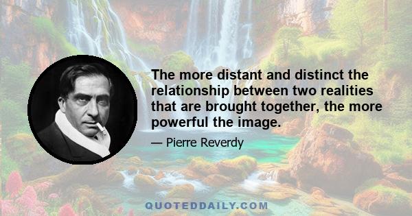 The more distant and distinct the relationship between two realities that are brought together, the more powerful the image.