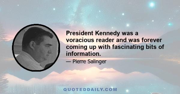 President Kennedy was a voracious reader and was forever coming up with fascinating bits of information.