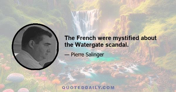 The French were mystified about the Watergate scandal.