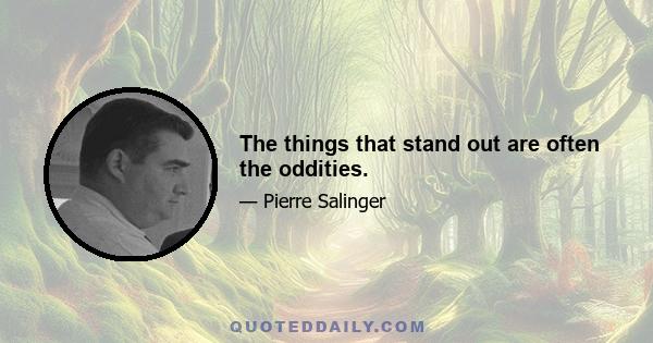 The things that stand out are often the oddities.